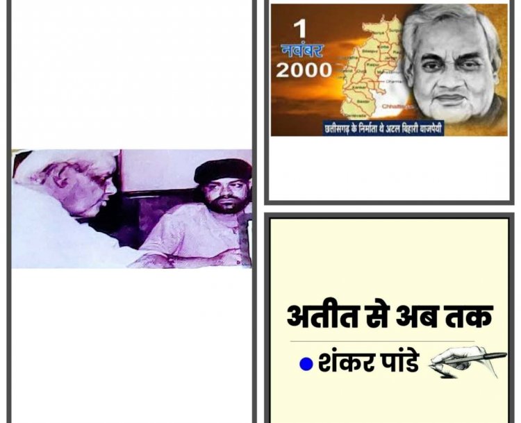 अटलजी को कहा जाता है छत्तीसगढ़ राज्य का निर्माता ….